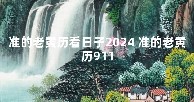 准的老黄历看日子2024 准的老黄历911